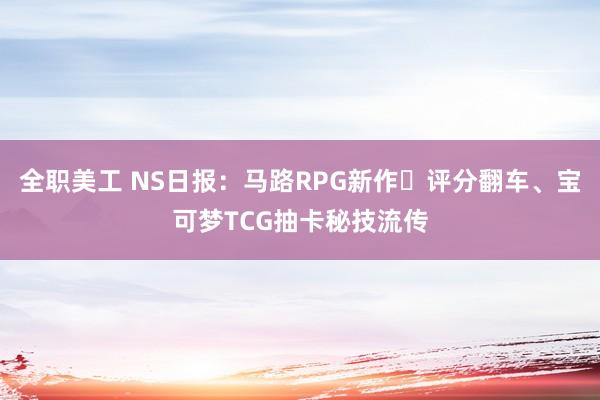 全职美工 NS日报：马路RPG新作​评分翻车、宝可梦TCG抽卡秘技流传